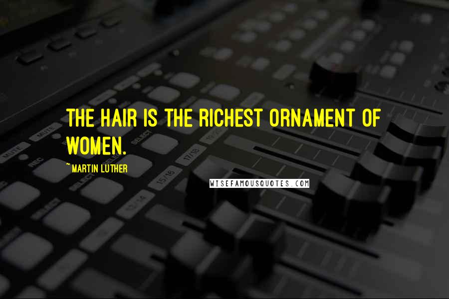 Martin Luther Quotes: The hair is the richest ornament of women.