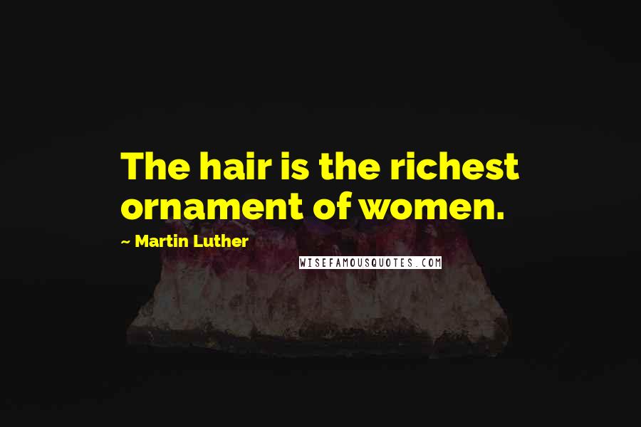 Martin Luther Quotes: The hair is the richest ornament of women.