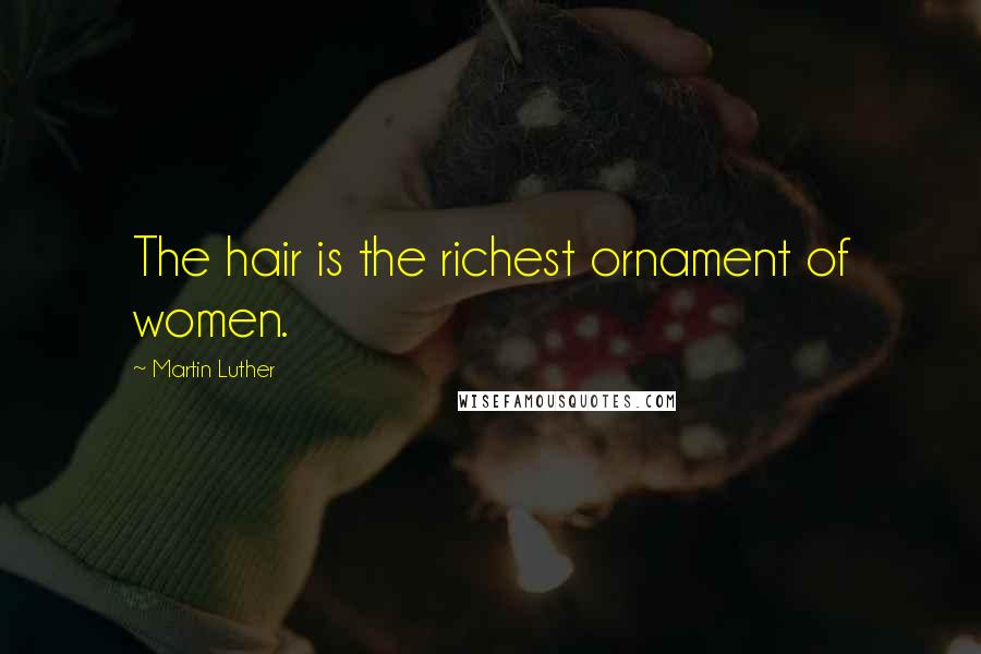 Martin Luther Quotes: The hair is the richest ornament of women.