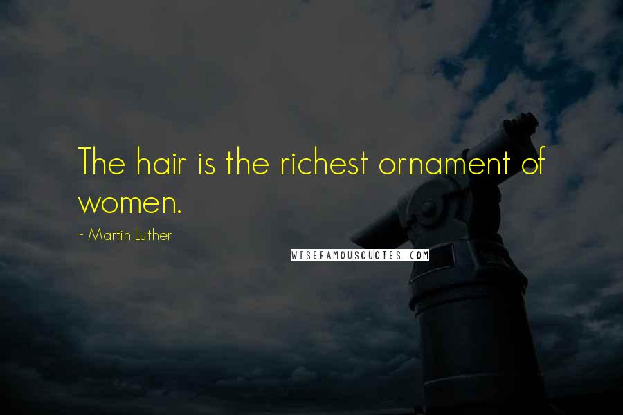 Martin Luther Quotes: The hair is the richest ornament of women.