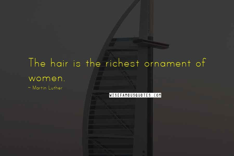 Martin Luther Quotes: The hair is the richest ornament of women.