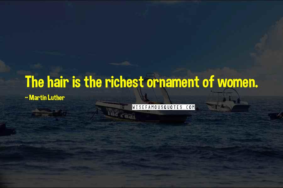 Martin Luther Quotes: The hair is the richest ornament of women.