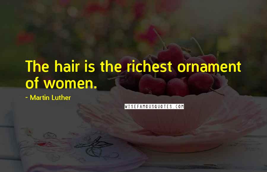 Martin Luther Quotes: The hair is the richest ornament of women.