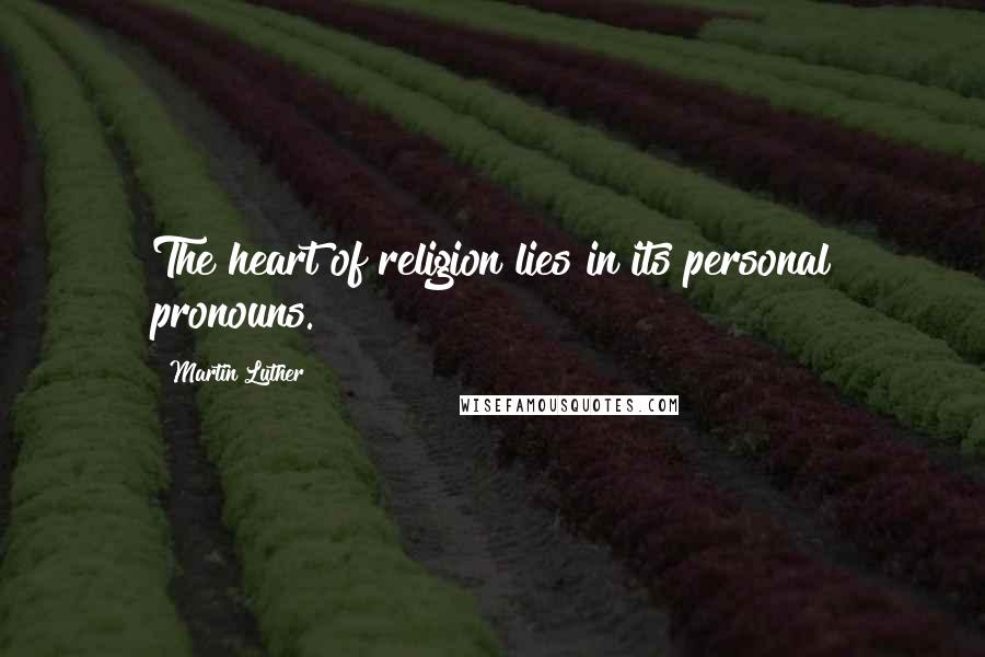 Martin Luther Quotes: The heart of religion lies in its personal pronouns.