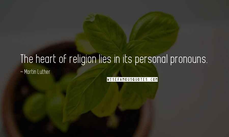 Martin Luther Quotes: The heart of religion lies in its personal pronouns.
