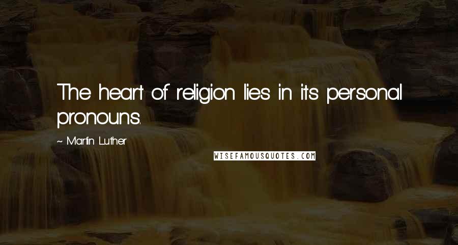 Martin Luther Quotes: The heart of religion lies in its personal pronouns.