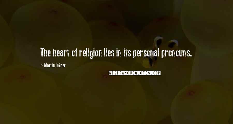 Martin Luther Quotes: The heart of religion lies in its personal pronouns.