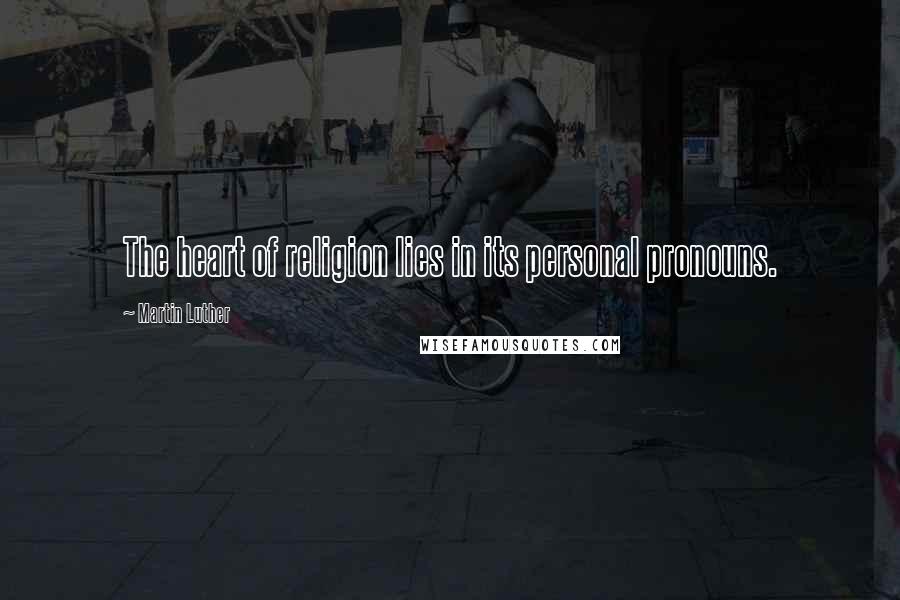 Martin Luther Quotes: The heart of religion lies in its personal pronouns.