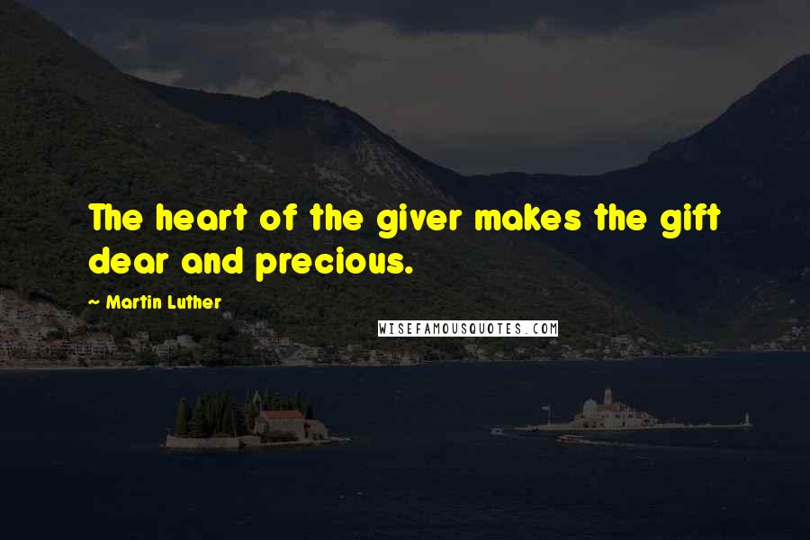 Martin Luther Quotes: The heart of the giver makes the gift dear and precious.