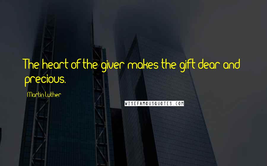 Martin Luther Quotes: The heart of the giver makes the gift dear and precious.
