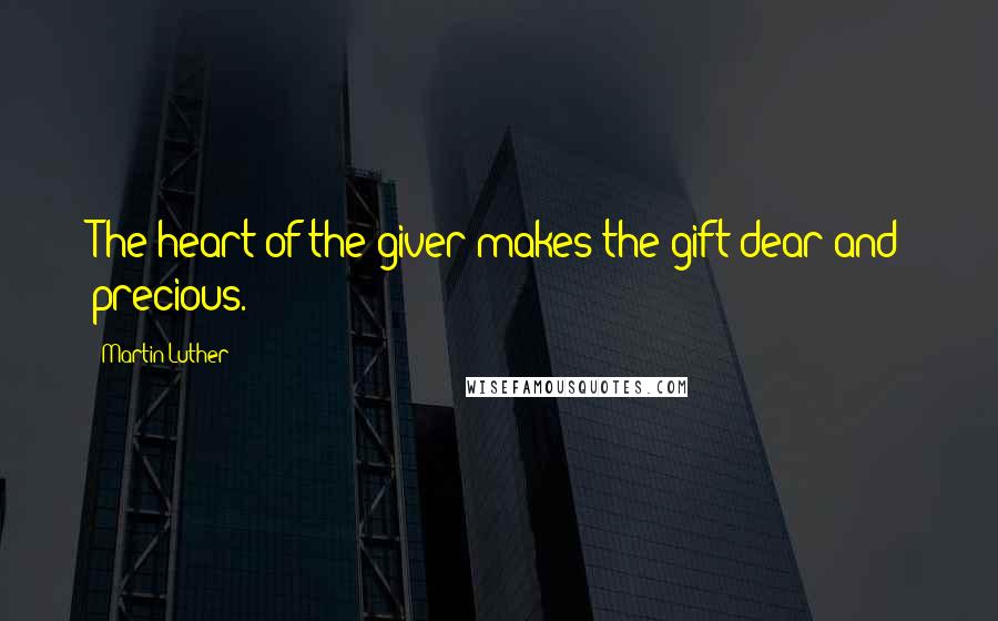 Martin Luther Quotes: The heart of the giver makes the gift dear and precious.