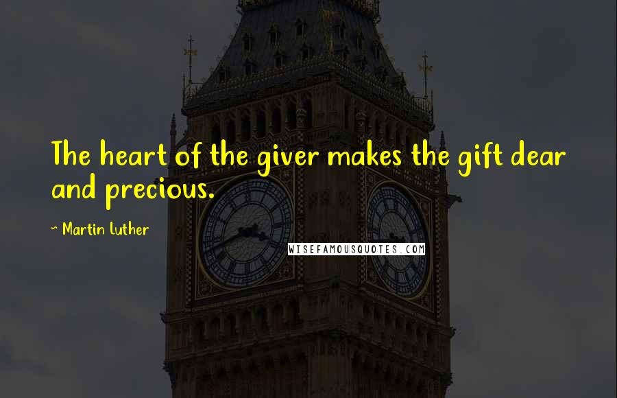 Martin Luther Quotes: The heart of the giver makes the gift dear and precious.