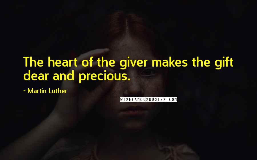 Martin Luther Quotes: The heart of the giver makes the gift dear and precious.