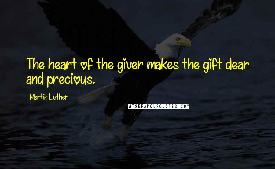 Martin Luther Quotes: The heart of the giver makes the gift dear and precious.