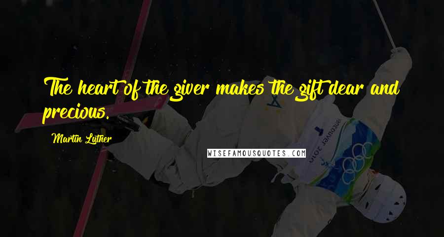 Martin Luther Quotes: The heart of the giver makes the gift dear and precious.