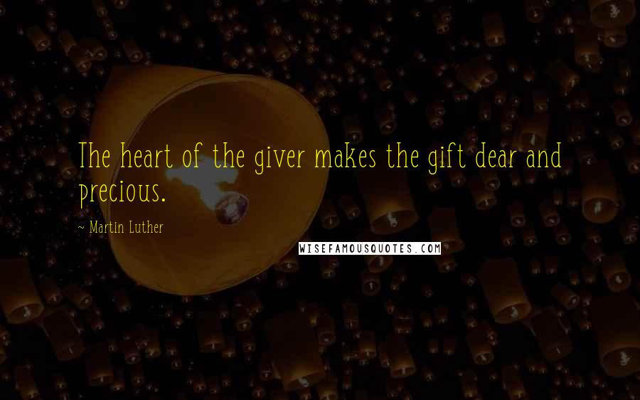 Martin Luther Quotes: The heart of the giver makes the gift dear and precious.