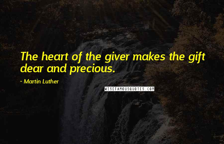 Martin Luther Quotes: The heart of the giver makes the gift dear and precious.