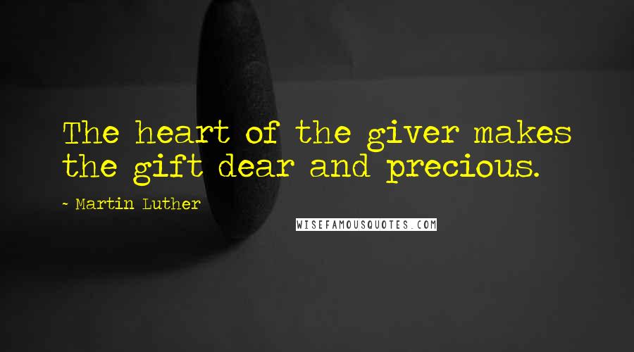 Martin Luther Quotes: The heart of the giver makes the gift dear and precious.