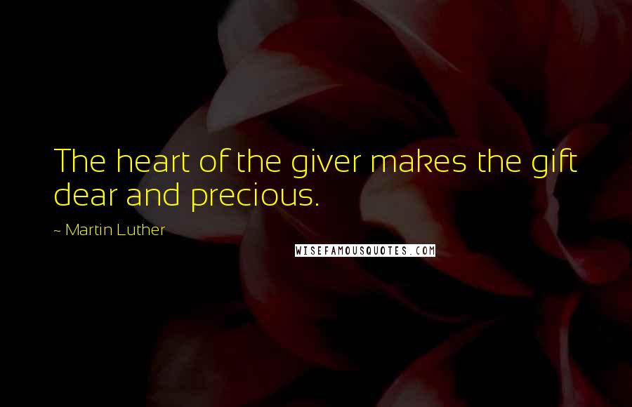 Martin Luther Quotes: The heart of the giver makes the gift dear and precious.