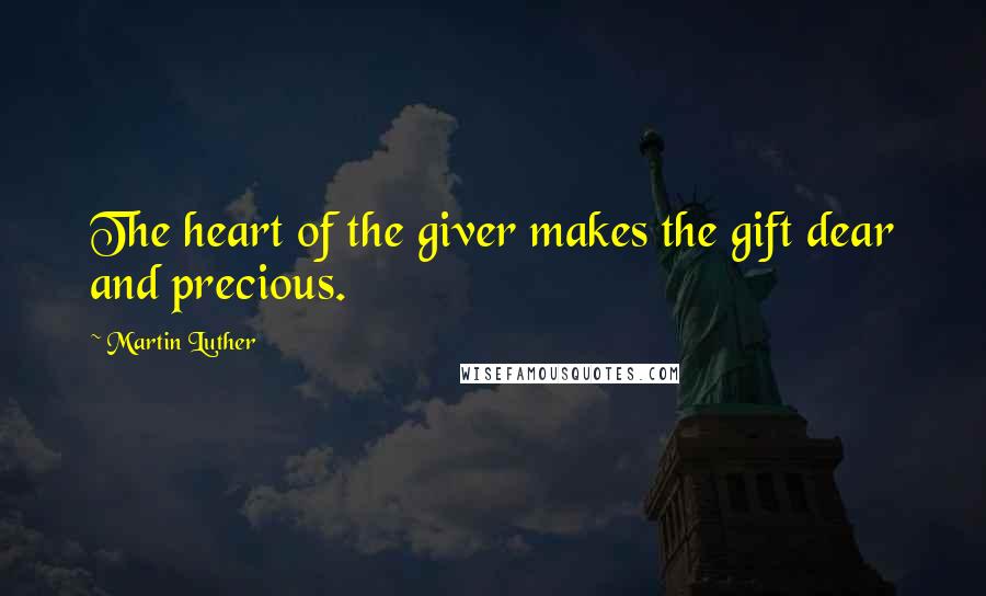 Martin Luther Quotes: The heart of the giver makes the gift dear and precious.