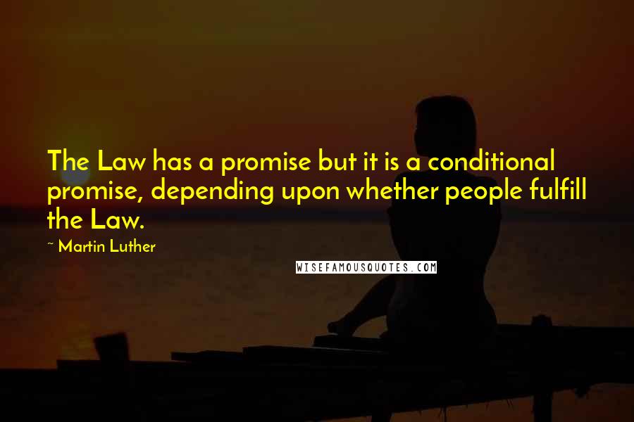 Martin Luther Quotes: The Law has a promise but it is a conditional promise, depending upon whether people fulfill the Law.