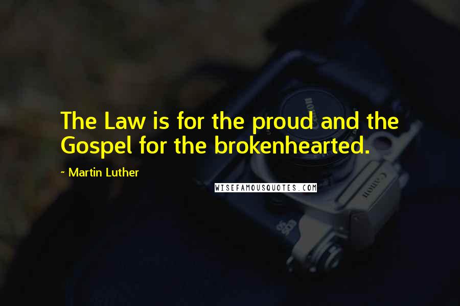 Martin Luther Quotes: The Law is for the proud and the Gospel for the brokenhearted.