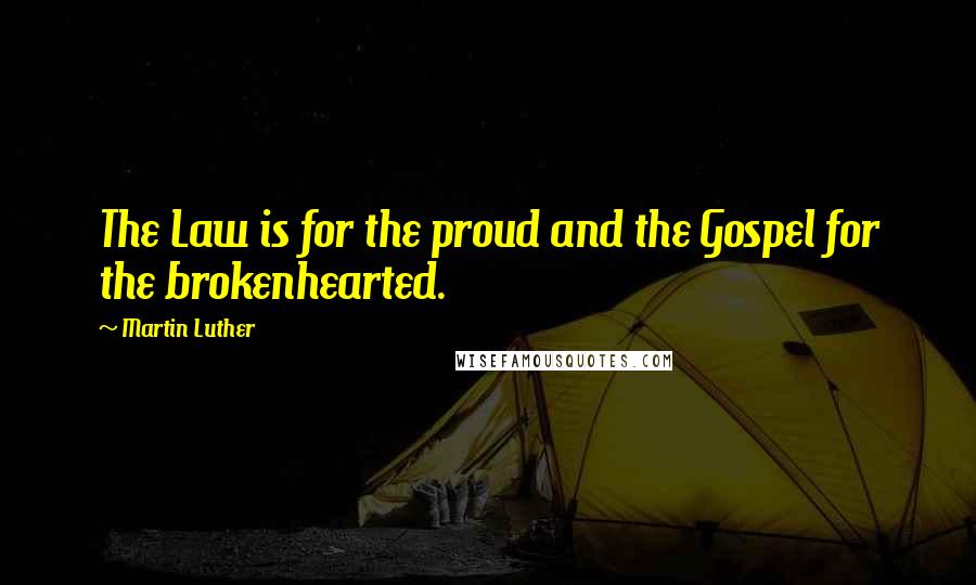 Martin Luther Quotes: The Law is for the proud and the Gospel for the brokenhearted.