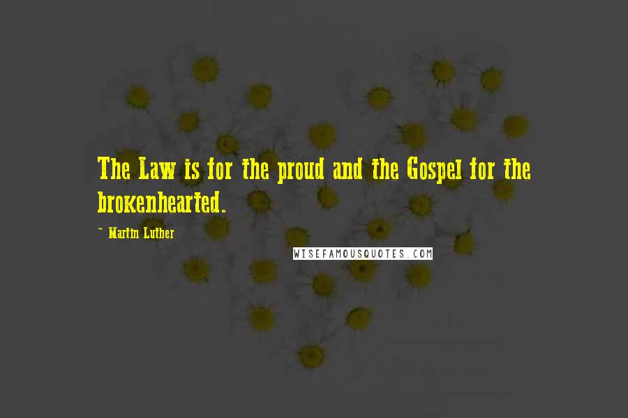 Martin Luther Quotes: The Law is for the proud and the Gospel for the brokenhearted.