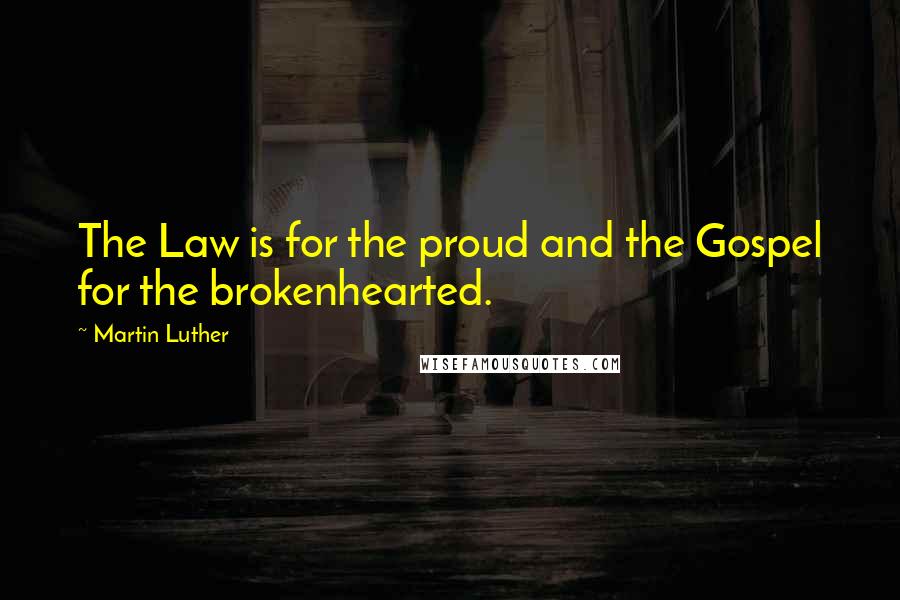 Martin Luther Quotes: The Law is for the proud and the Gospel for the brokenhearted.