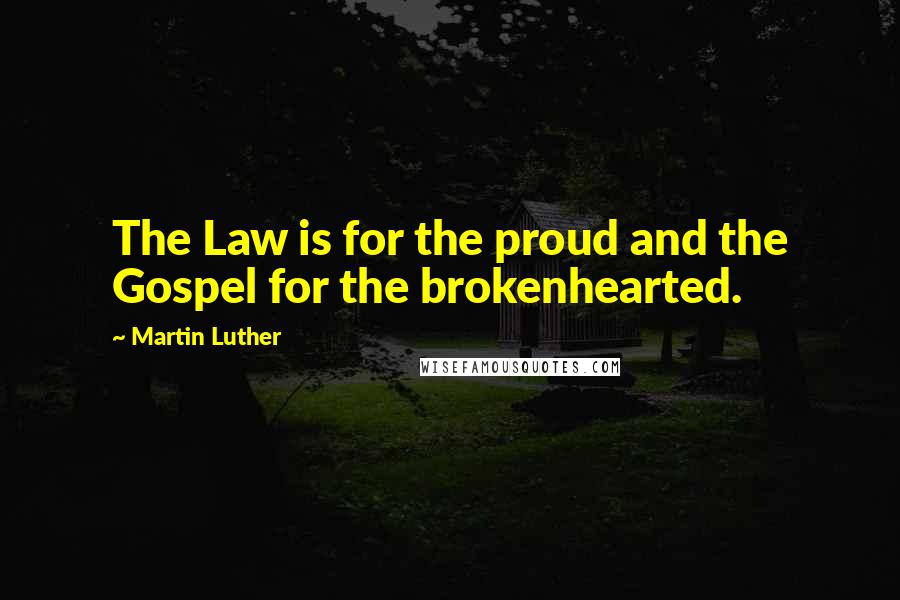 Martin Luther Quotes: The Law is for the proud and the Gospel for the brokenhearted.