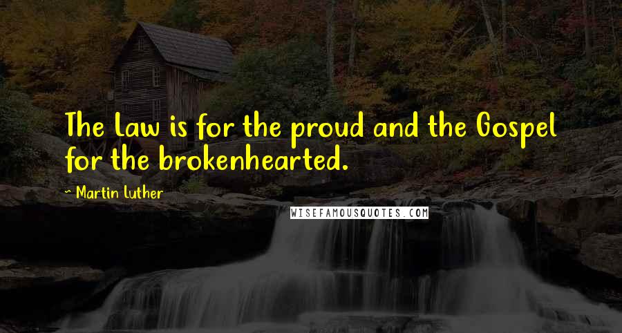 Martin Luther Quotes: The Law is for the proud and the Gospel for the brokenhearted.