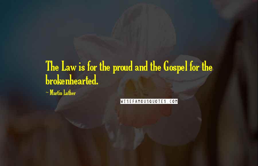 Martin Luther Quotes: The Law is for the proud and the Gospel for the brokenhearted.