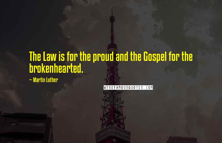 Martin Luther Quotes: The Law is for the proud and the Gospel for the brokenhearted.