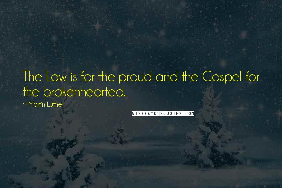 Martin Luther Quotes: The Law is for the proud and the Gospel for the brokenhearted.