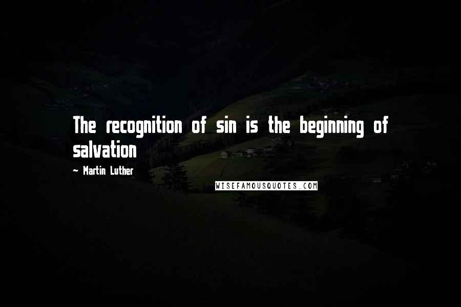 Martin Luther Quotes: The recognition of sin is the beginning of salvation