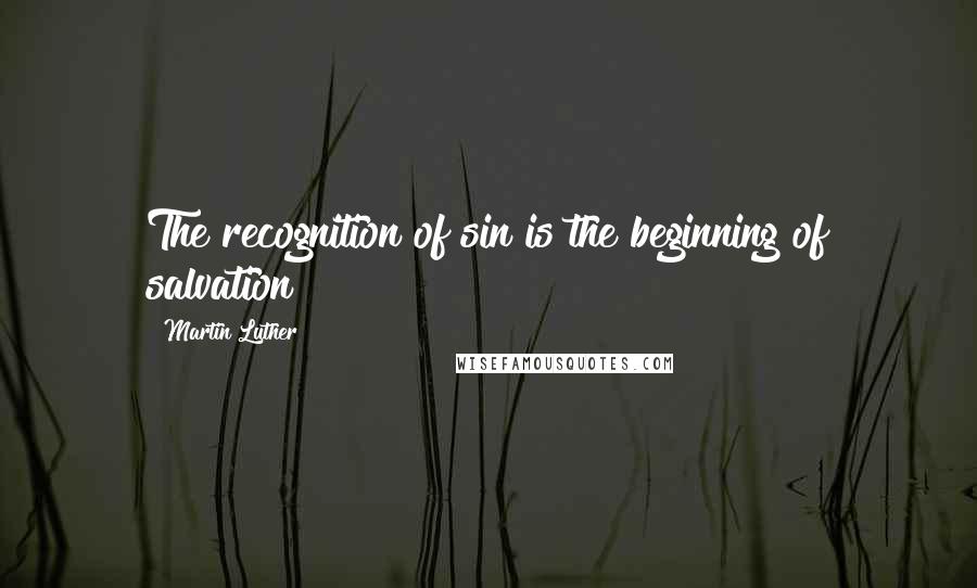 Martin Luther Quotes: The recognition of sin is the beginning of salvation