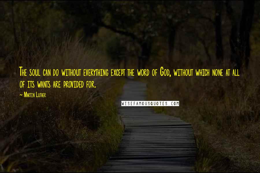 Martin Luther Quotes: The soul can do without everything except the word of God, without which none at all of its wants are provided for.