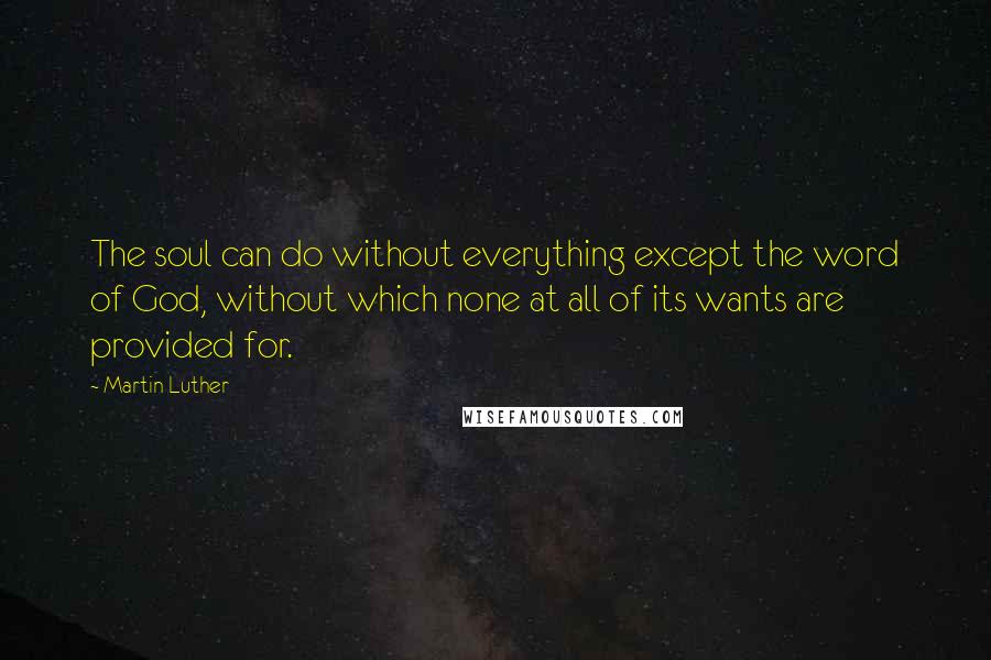 Martin Luther Quotes: The soul can do without everything except the word of God, without which none at all of its wants are provided for.