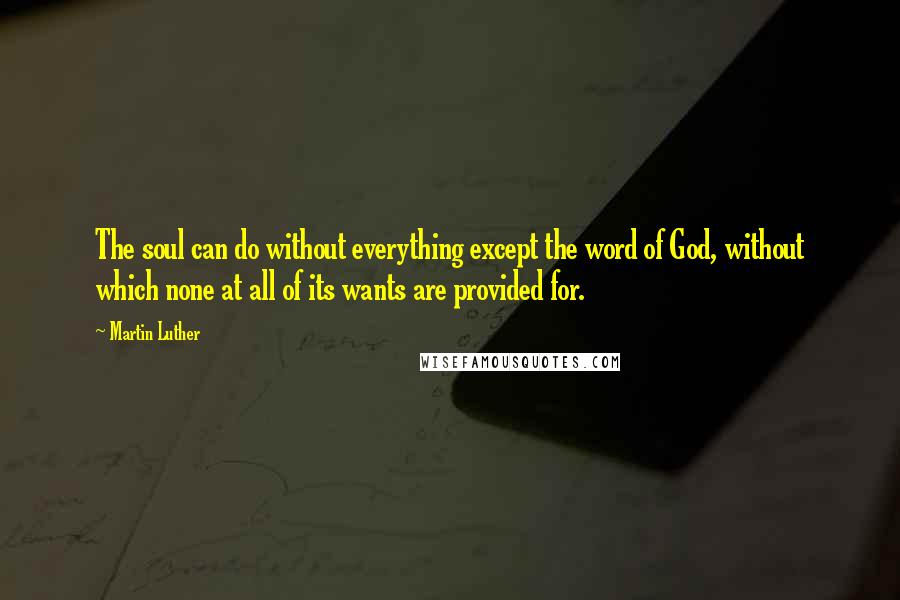 Martin Luther Quotes: The soul can do without everything except the word of God, without which none at all of its wants are provided for.