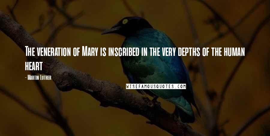 Martin Luther Quotes: The veneration of Mary is inscribed in the very depths of the human heart
