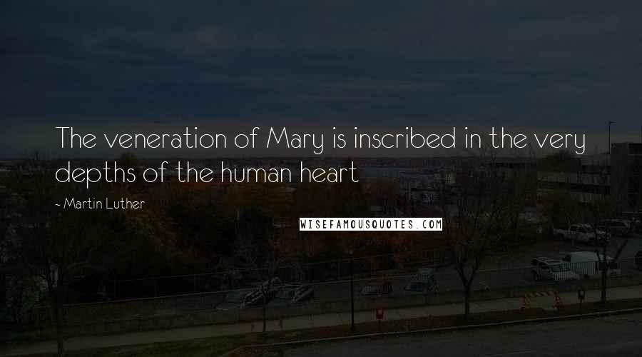 Martin Luther Quotes: The veneration of Mary is inscribed in the very depths of the human heart