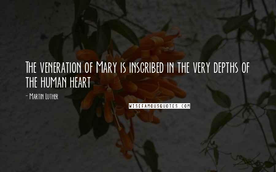Martin Luther Quotes: The veneration of Mary is inscribed in the very depths of the human heart