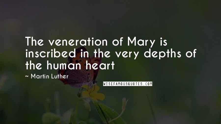 Martin Luther Quotes: The veneration of Mary is inscribed in the very depths of the human heart
