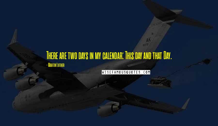 Martin Luther Quotes: There are two days in my calendar: This day and that Day.