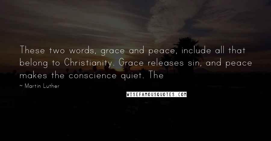 Martin Luther Quotes: These two words, grace and peace, include all that belong to Christianity. Grace releases sin, and peace makes the conscience quiet. The