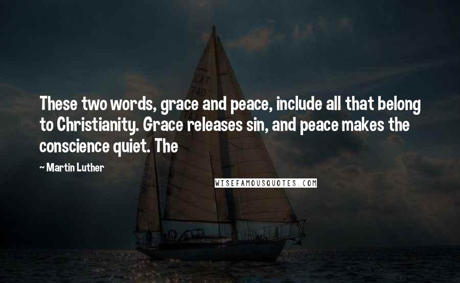 Martin Luther Quotes: These two words, grace and peace, include all that belong to Christianity. Grace releases sin, and peace makes the conscience quiet. The