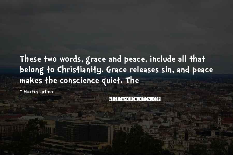 Martin Luther Quotes: These two words, grace and peace, include all that belong to Christianity. Grace releases sin, and peace makes the conscience quiet. The