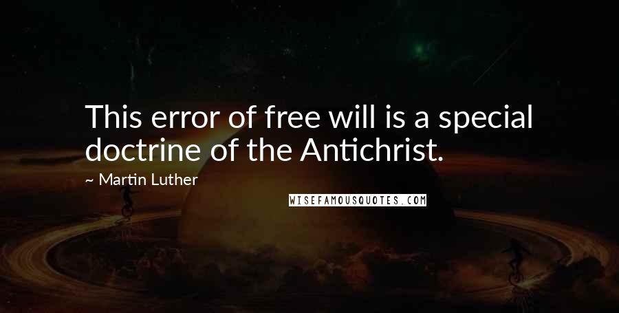 Martin Luther Quotes: This error of free will is a special doctrine of the Antichrist.