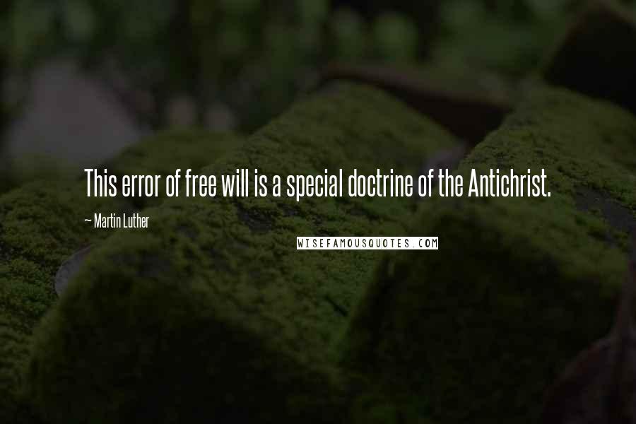 Martin Luther Quotes: This error of free will is a special doctrine of the Antichrist.