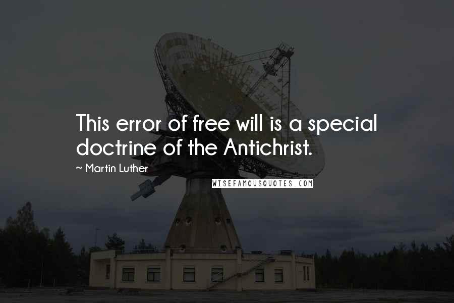 Martin Luther Quotes: This error of free will is a special doctrine of the Antichrist.